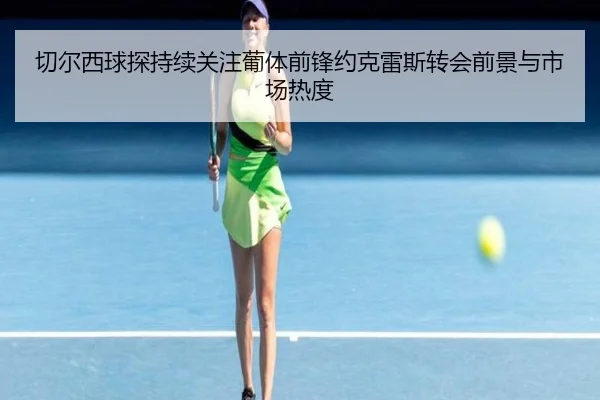切尔西球探持续关注葡体前锋约克雷斯转会前景与市场热度