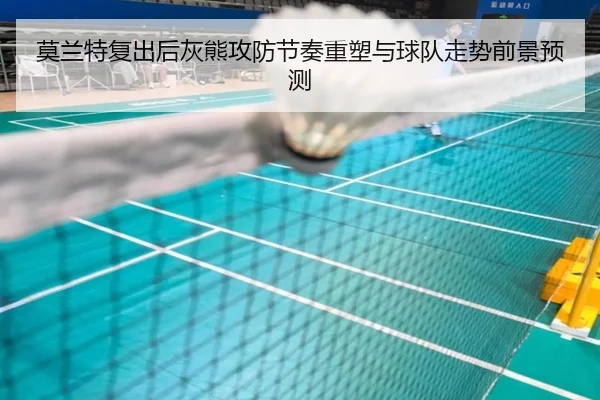 莫兰特复出后灰熊攻防节奏重塑与球队走势前景预测