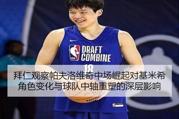 拜仁观察帕夫洛维奇中场崛起对基米希角色变化与球队中轴重塑的深层影响