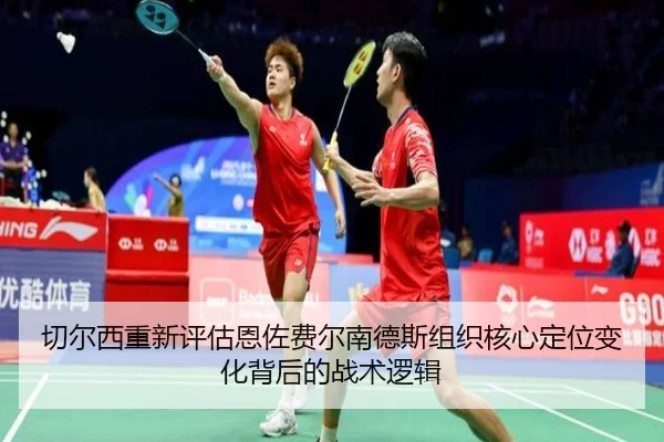 切尔西重新评估恩佐费尔南德斯组织核心定位变化背后的战术逻辑
