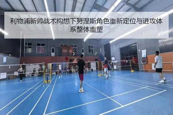 利物浦新帅战术构想下努涅斯角色重新定位与进攻体系整体重塑