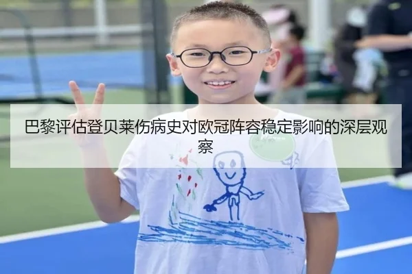 巴黎评估登贝莱伤病史对欧冠阵容稳定影响的深层观察