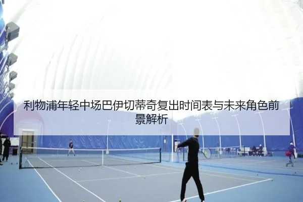 利物浦年轻中场巴伊切蒂奇复出时间表与未来角色前景解析
