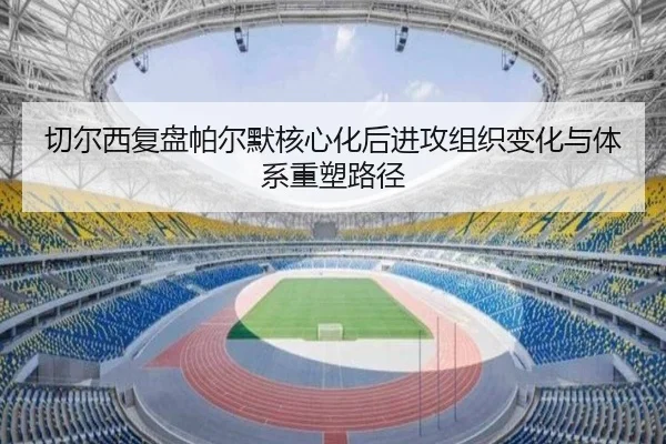 切尔西复盘帕尔默核心化后进攻组织变化与体系重塑路径
