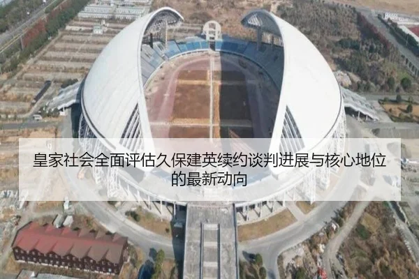 皇家社会全面评估久保建英续约谈判进展与核心地位的最新动向