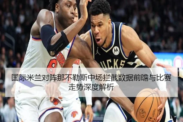 国际米兰对阵那不勒斯中场拦截数据前瞻与比赛走势深度解析