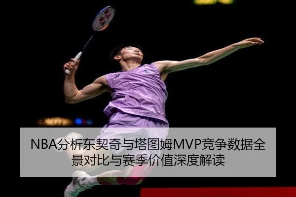 NBA分析东契奇与塔图姆MVP竞争数据全景对比与赛季价值深度解读