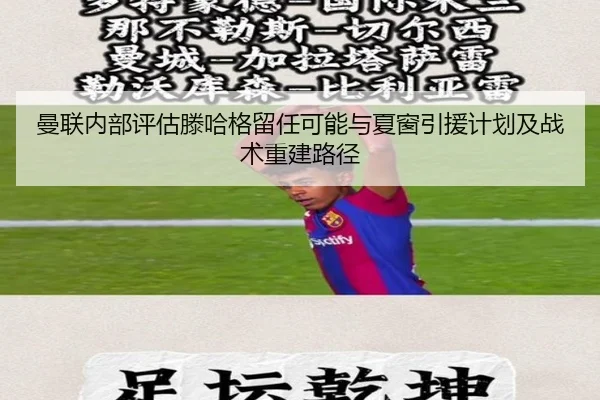 曼联内部评估滕哈格留任可能与夏窗引援计划及战术重建路径
