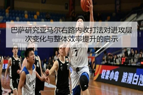巴萨研究亚马尔右路内收打法对进攻层次变化与整体效率提升的启示