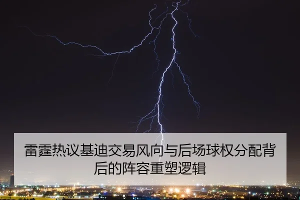 雷霆热议基迪交易风向与后场球权分配背后的阵容重塑逻辑