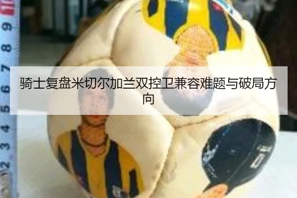 骑士复盘米切尔加兰双控卫兼容难题与破局方向