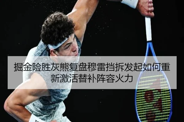 掘金险胜灰熊复盘穆雷挡拆发起如何重新激活替补阵容火力