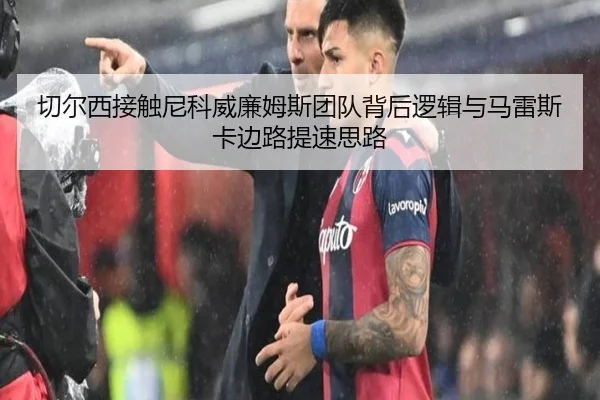 切尔西接触尼科威廉姆斯团队背后逻辑与马雷斯卡边路提速思路