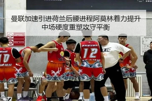 曼联加速引进荷兰后腰进程阿莫林着力提升中场硬度重塑攻守平衡